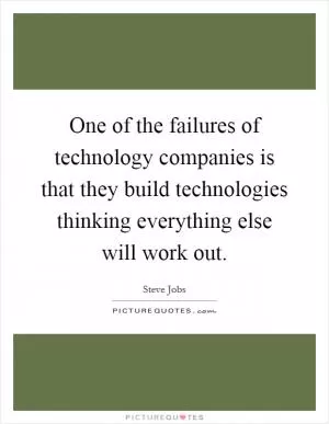 One of the failures of technology companies is that they build technologies thinking everything else will work out Picture Quote #1