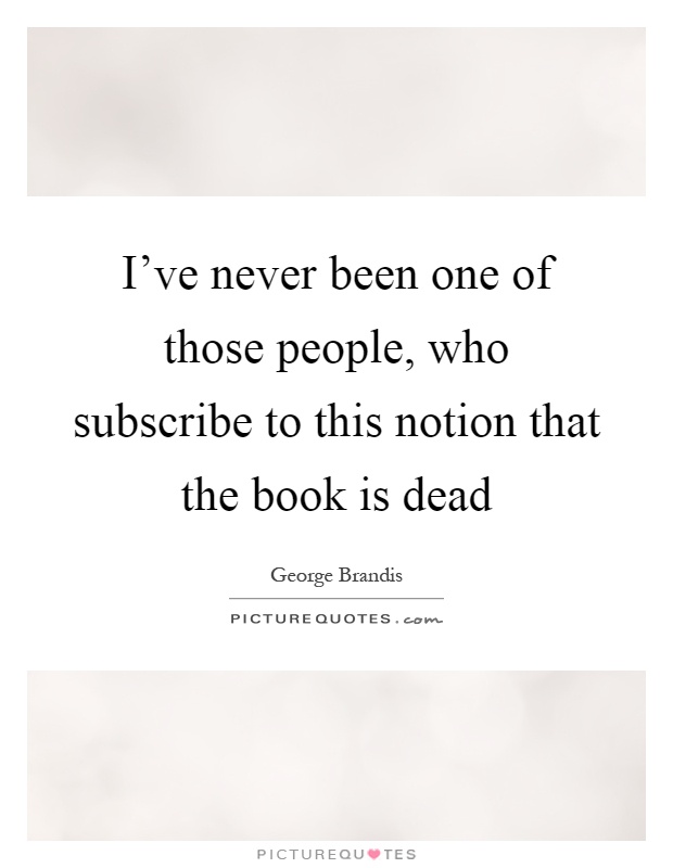 I've never been one of those people, who subscribe to this notion that the book is dead Picture Quote #1