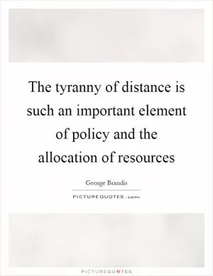 The tyranny of distance is such an important element of policy and the allocation of resources Picture Quote #1