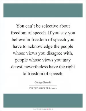 You can’t be selective about freedom of speech. If you say you believe in freedom of speech you have to acknowledge the people whose views you disagree with, people whose views you may detest, nevertheless have the right to freedom of speech Picture Quote #1