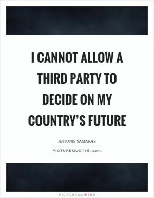 I cannot allow a third party to decide on my country’s future Picture Quote #1