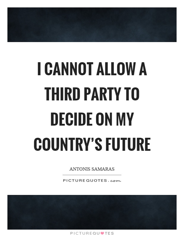 I cannot allow a third party to decide on my country's future Picture Quote #1
