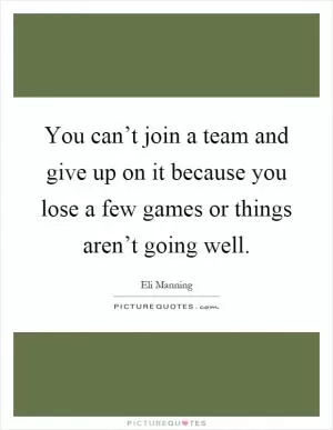 You can’t join a team and give up on it because you lose a few games or things aren’t going well Picture Quote #1
