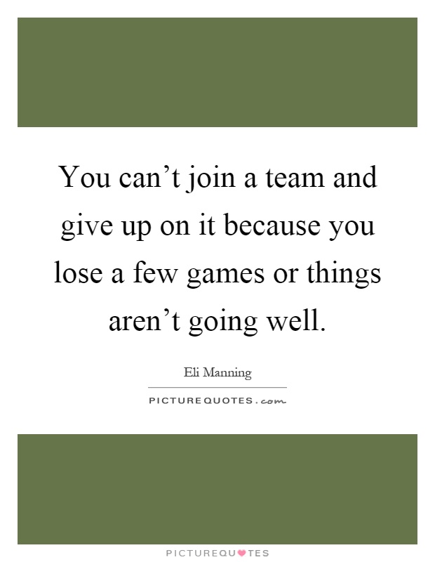 You can't join a team and give up on it because you lose a few games or things aren't going well Picture Quote #1