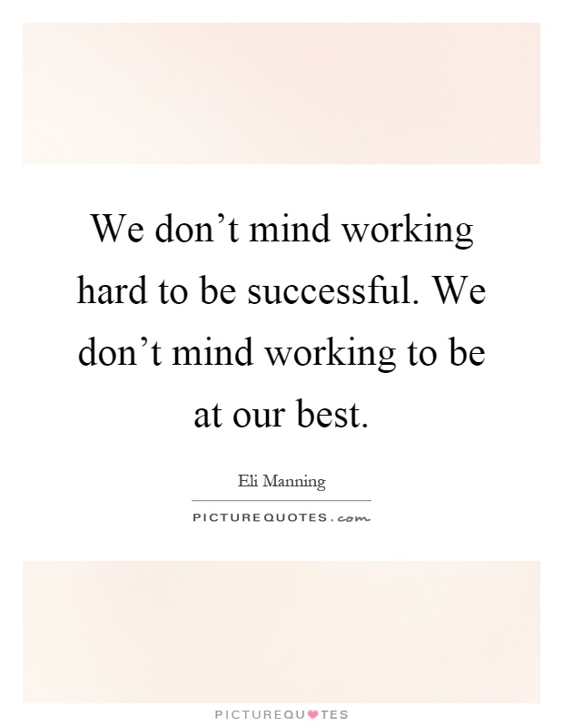 We don't mind working hard to be successful. We don't mind working to be at our best Picture Quote #1