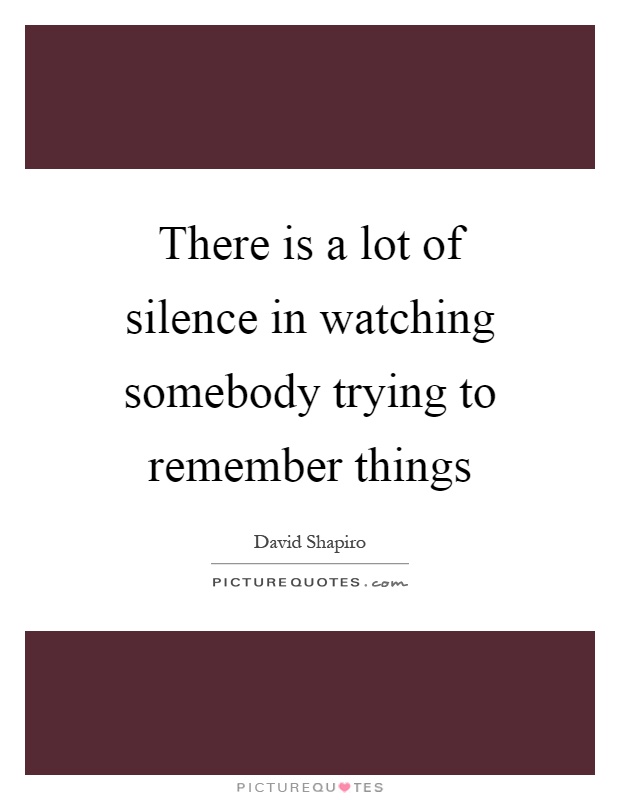 There is a lot of silence in watching somebody trying to remember things Picture Quote #1