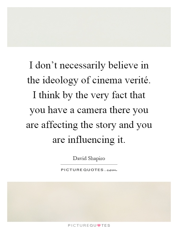 I don't necessarily believe in the ideology of cinema verité. I think by the very fact that you have a camera there you are affecting the story and you are influencing it Picture Quote #1