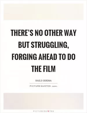 There’s no other way but struggling, forging ahead to do the film Picture Quote #1