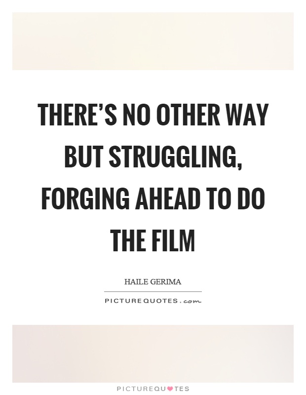 There's no other way but struggling, forging ahead to do the film Picture Quote #1