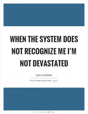 When the system does not recognize me I’m not devastated Picture Quote #1