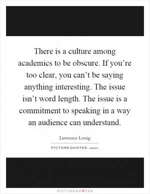 There is a culture among academics to be obscure. If you’re too clear, you can’t be saying anything interesting. The issue isn’t word length. The issue is a commitment to speaking in a way an audience can understand Picture Quote #1