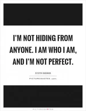 I’m not hiding from anyone. I am who I am, and I’m not perfect Picture Quote #1
