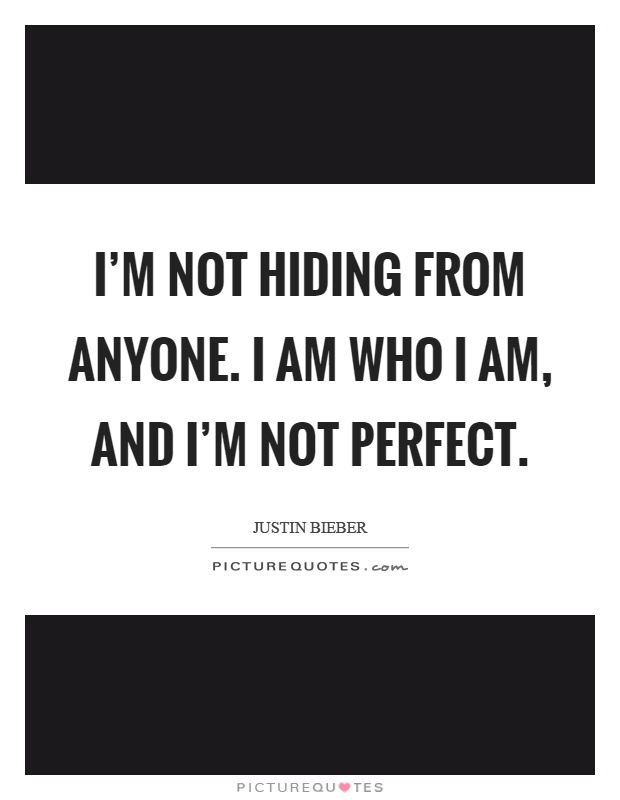 I'm not hiding from anyone. I am who I am, and I'm not perfect Picture Quote #1