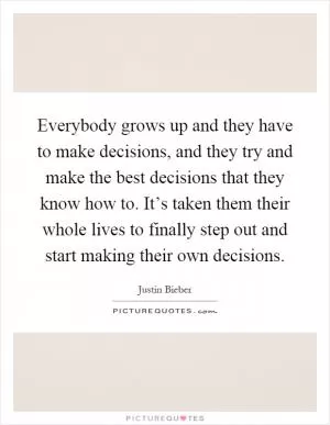 Everybody grows up and they have to make decisions, and they try and make the best decisions that they know how to. It’s taken them their whole lives to finally step out and start making their own decisions Picture Quote #1