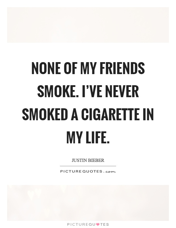 None of my friends smoke. I've never smoked a cigarette in my life Picture Quote #1