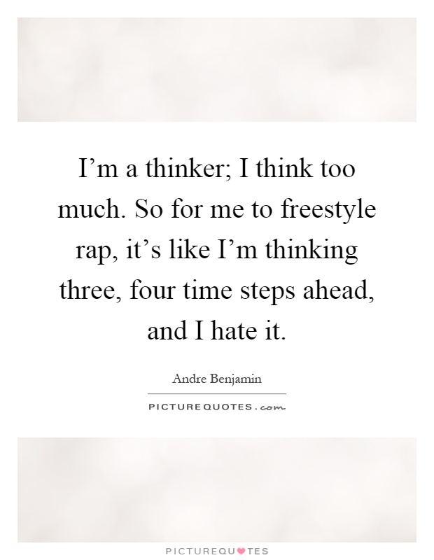 I'm a thinker; I think too much. So for me to freestyle rap, it's like I'm thinking three, four time steps ahead, and I hate it Picture Quote #1
