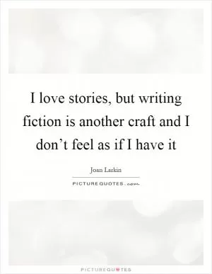I love stories, but writing fiction is another craft and I don’t feel as if I have it Picture Quote #1