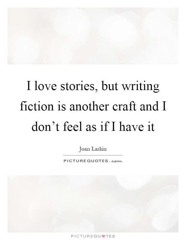 I love stories, but writing fiction is another craft and I don't feel as if I have it Picture Quote #1