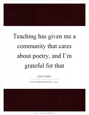 Teaching has given me a community that cares about poetry, and I’m grateful for that Picture Quote #1