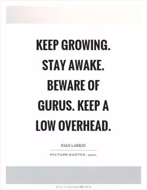 Keep growing. Stay awake. Beware of gurus. Keep a low overhead Picture Quote #1