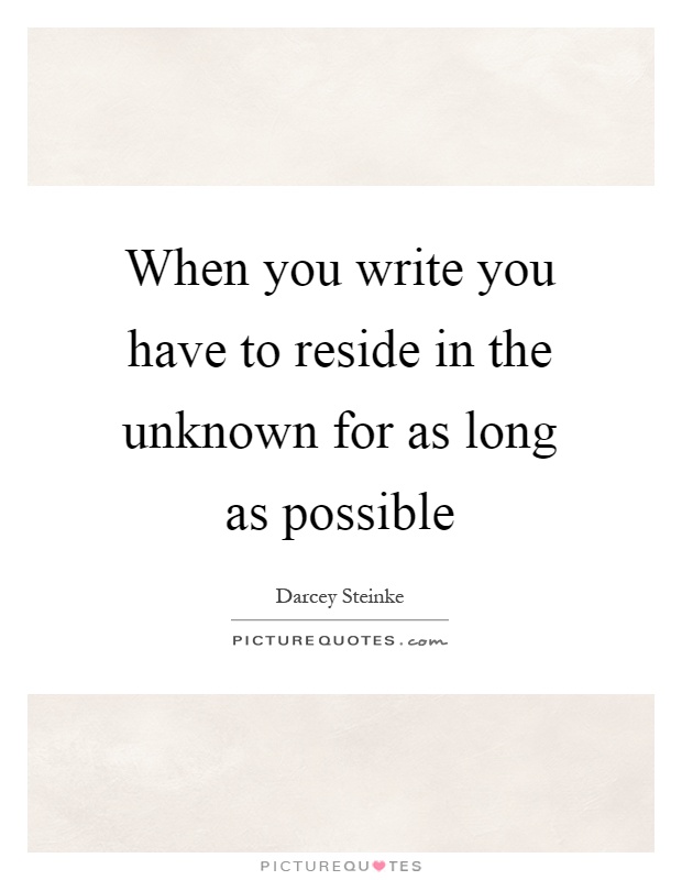 When you write you have to reside in the unknown for as long as possible Picture Quote #1