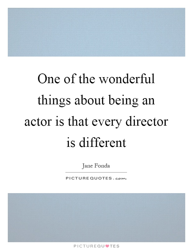 One of the wonderful things about being an actor is that every director is different Picture Quote #1