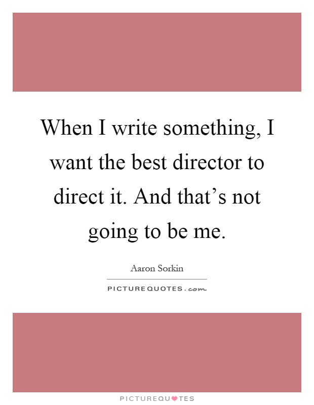 When I write something, I want the best director to direct it. And that's not going to be me Picture Quote #1