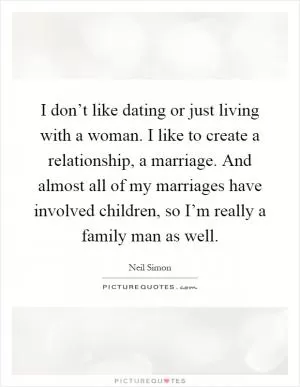 I don’t like dating or just living with a woman. I like to create a relationship, a marriage. And almost all of my marriages have involved children, so I’m really a family man as well Picture Quote #1