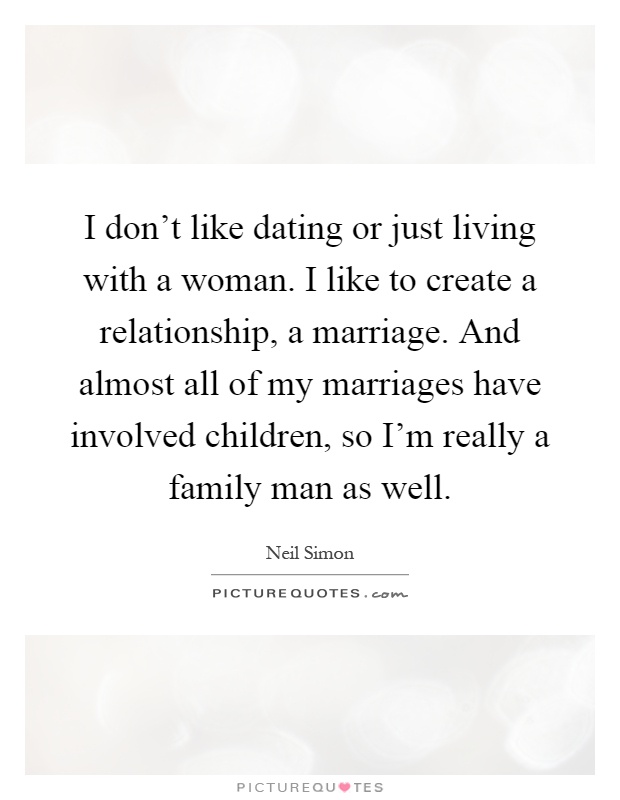 I don't like dating or just living with a woman. I like to create a relationship, a marriage. And almost all of my marriages have involved children, so I'm really a family man as well Picture Quote #1