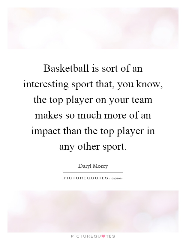 Basketball is sort of an interesting sport that, you know, the top player on your team makes so much more of an impact than the top player in any other sport Picture Quote #1