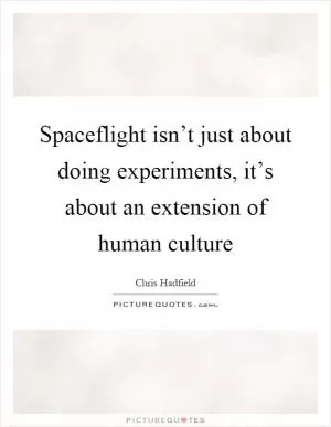 Spaceflight isn’t just about doing experiments, it’s about an extension of human culture Picture Quote #1