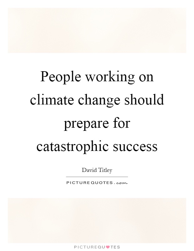 People working on climate change should prepare for catastrophic success Picture Quote #1