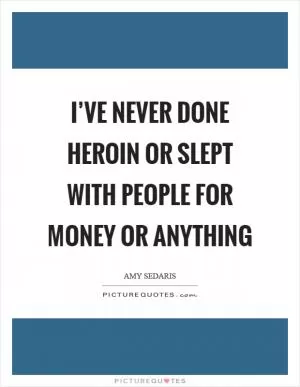 I’ve never done heroin or slept with people for money or anything Picture Quote #1