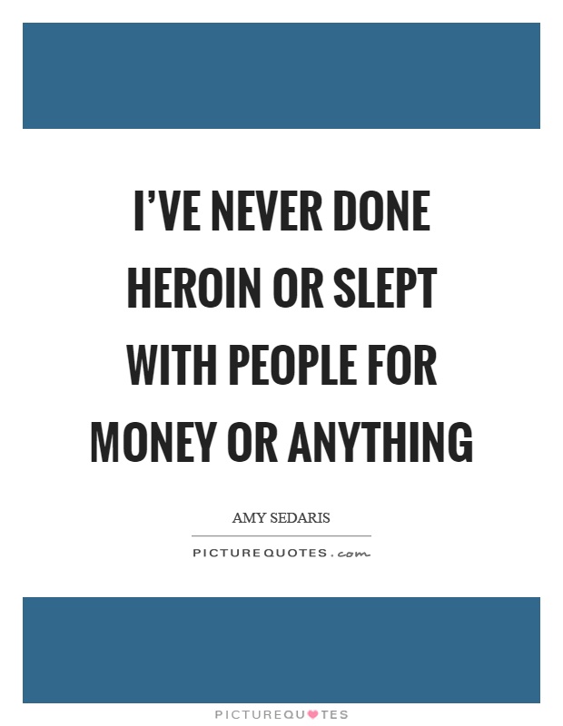 I've never done heroin or slept with people for money or anything Picture Quote #1
