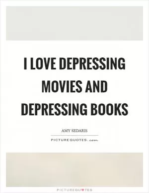I love depressing movies and depressing books Picture Quote #1