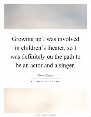 Growing up I was involved in children’s theater, so I was definitely on the path to be an actor and a singer Picture Quote #1