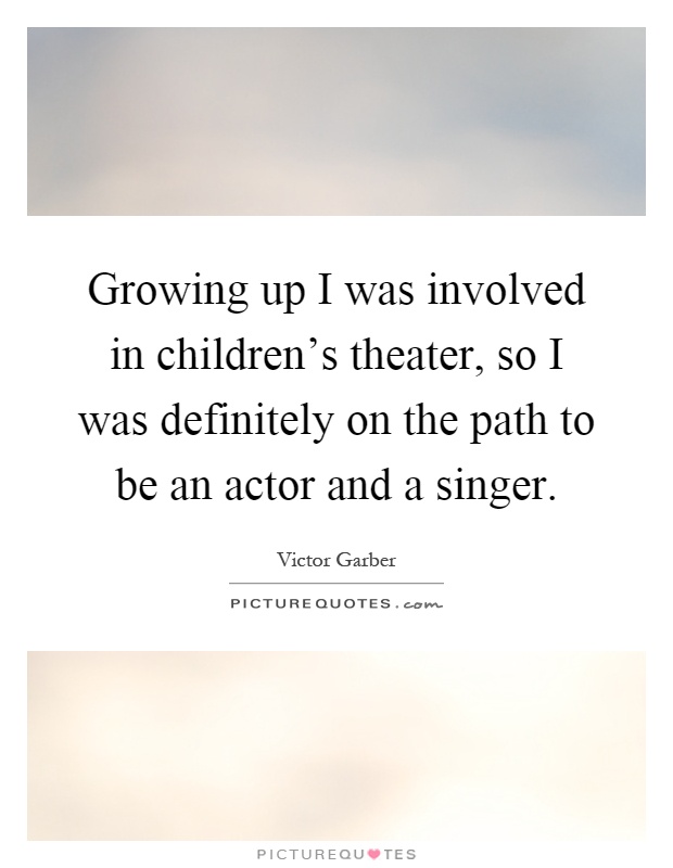 Growing up I was involved in children's theater, so I was definitely on the path to be an actor and a singer Picture Quote #1