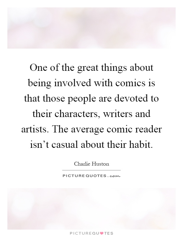 One of the great things about being involved with comics is that those people are devoted to their characters, writers and artists. The average comic reader isn't casual about their habit Picture Quote #1