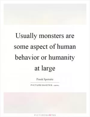 Usually monsters are some aspect of human behavior or humanity at large Picture Quote #1
