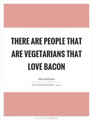 There are people that are vegetarians that love bacon Picture Quote #1