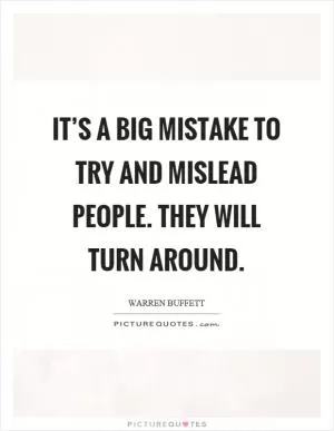 It’s a big mistake to try and mislead people. They will turn around Picture Quote #1
