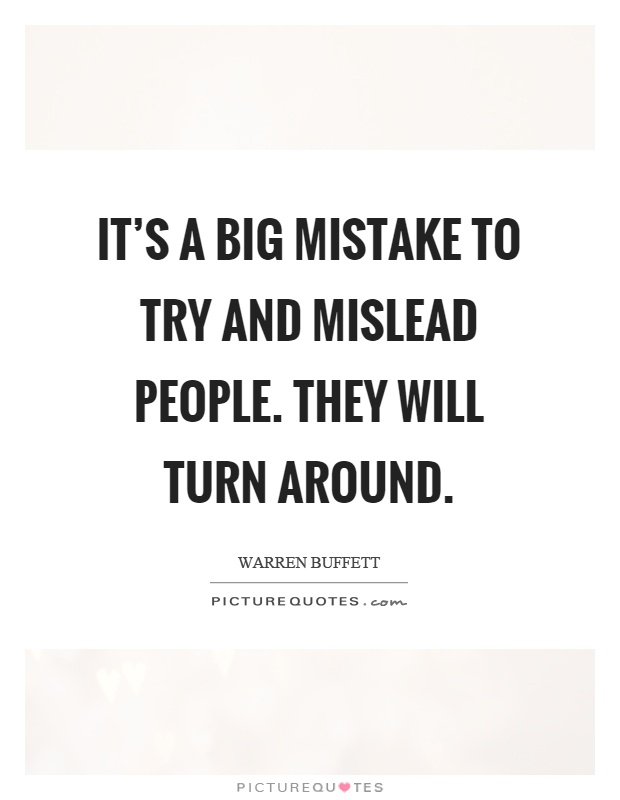 It's a big mistake to try and mislead people. They will turn around Picture Quote #1