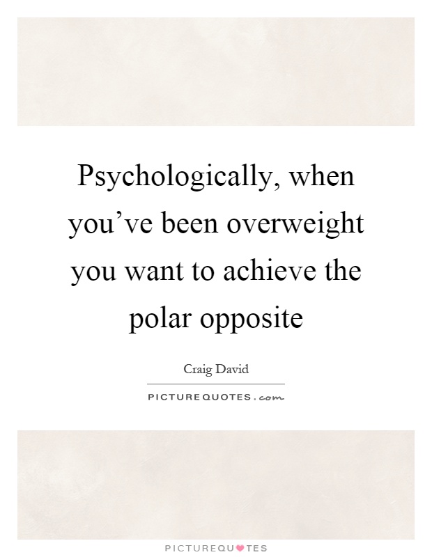 Psychologically, when you've been overweight you want to achieve the polar opposite Picture Quote #1