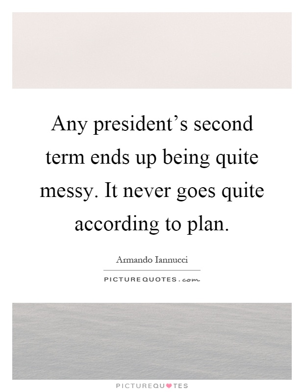 Any president's second term ends up being quite messy. It never goes quite according to plan Picture Quote #1