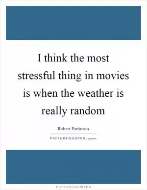 I think the most stressful thing in movies is when the weather is really random Picture Quote #1