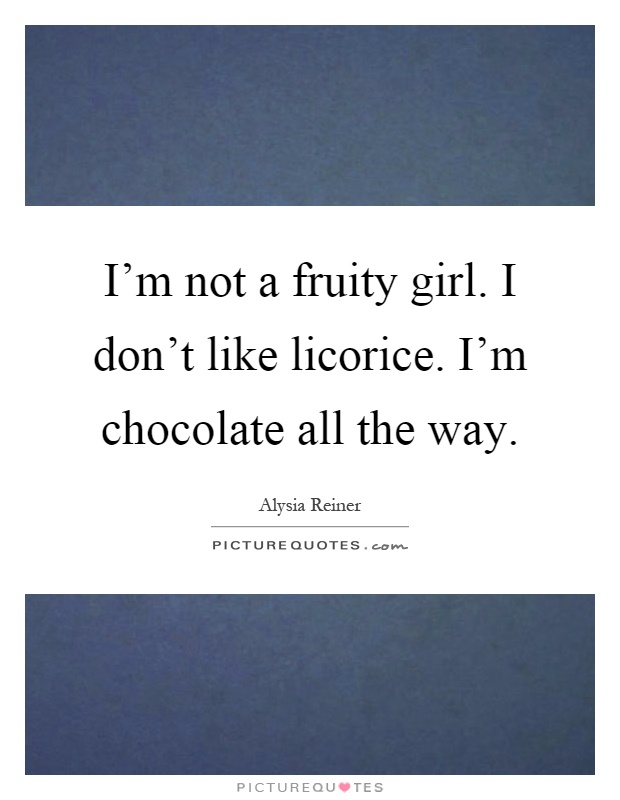 I'm not a fruity girl. I don't like licorice. I'm chocolate all the way Picture Quote #1