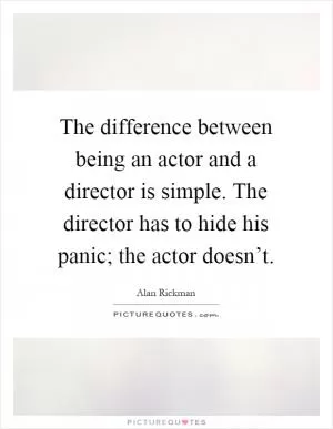 The difference between being an actor and a director is simple. The director has to hide his panic; the actor doesn’t Picture Quote #1