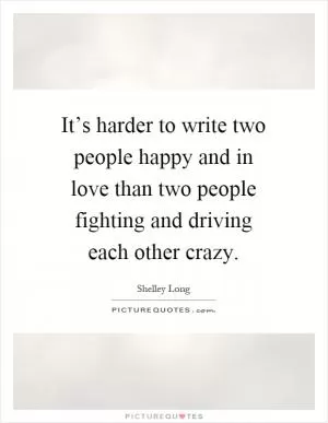 It’s harder to write two people happy and in love than two people fighting and driving each other crazy Picture Quote #1