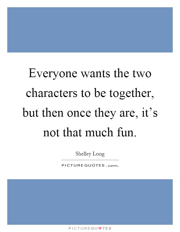 Everyone wants the two characters to be together, but then once they are, it's not that much fun Picture Quote #1