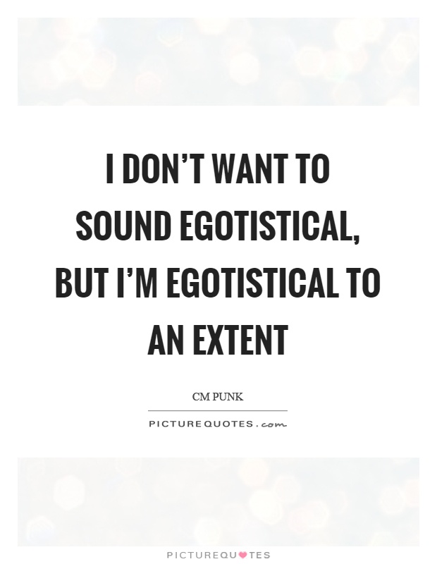 I don't want to sound egotistical, but I'm egotistical to an extent Picture Quote #1